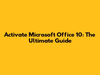 Activate Microsoft Office 10: The Ultimate Guide