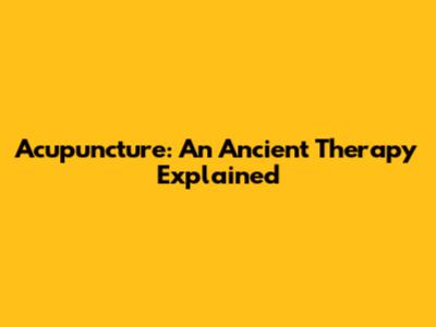 Acupuncture: An Ancient Therapy Explained