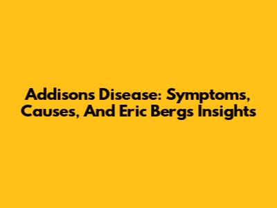 Addison's Disease: Symptoms, Causes, And Eric Berg's Insights