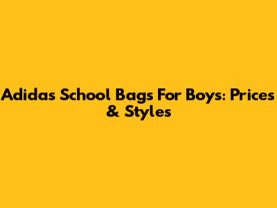 Adidas School Bags For Boys: Prices & Styles