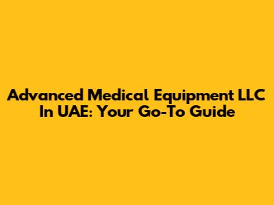 Advanced Medical Equipment LLC In UAE: Your Go-To Guide