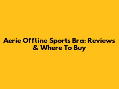 Aerie Offline Sports Bra: Reviews & Where To Buy