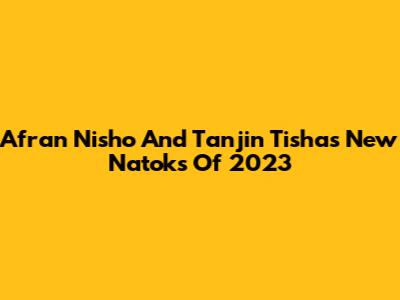 Afran Nisho And Tanjin Tisha's New Natoks Of 2023