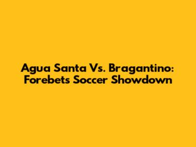 Agua Santa Vs. Bragantino: Forebet's Soccer Showdown