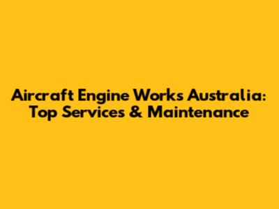 Aircraft Engine Works Australia: Top Services & Maintenance
