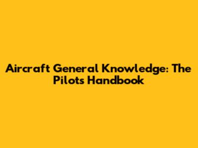 Aircraft General Knowledge: The Pilot's Handbook