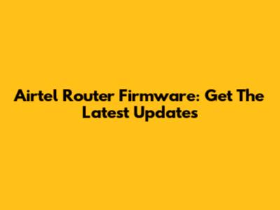 Airtel Router Firmware: Get The Latest Updates