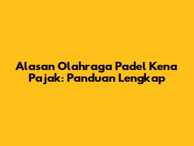 Alasan Olahraga Padel Kena Pajak: Panduan Lengkap