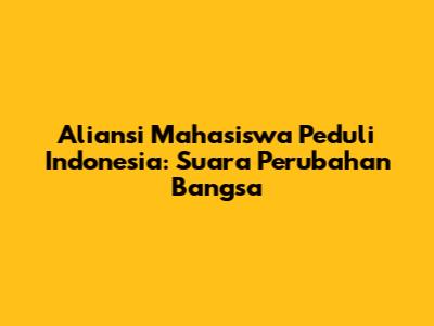 Aliansi Mahasiswa Peduli Indonesia: Suara Perubahan Bangsa