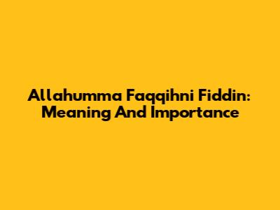 Allahumma Faqqihni Fiddin: Meaning And Importance
