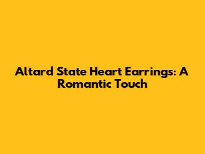 Altar'd State Heart Earrings: A Romantic Touch