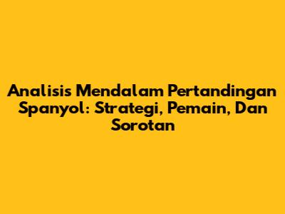 Analisis Mendalam Pertandingan Spanyol: Strategi, Pemain, Dan Sorotan