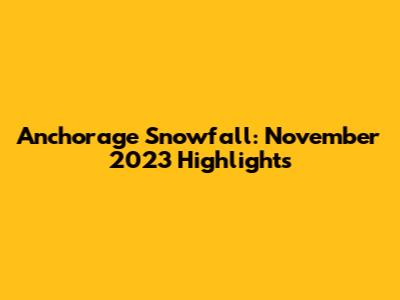 Anchorage Snowfall: November 2023 Highlights