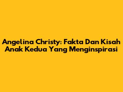 Angelina Christy: Fakta Dan Kisah Anak Kedua Yang Menginspirasi