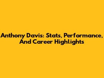 Anthony Davis: Stats, Performance, And Career Highlights