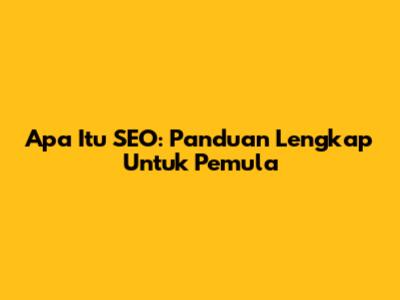 Apa Itu SEO: Panduan Lengkap Untuk Pemula