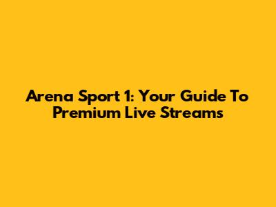 Arena Sport 1: Your Guide To Premium Live Streams