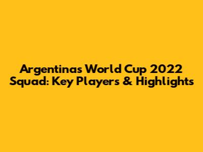 Argentina's World Cup 2022 Squad: Key Players & Highlights