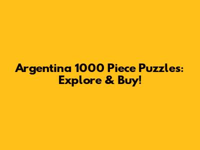 Argentina 1000 Piece Puzzles: Explore & Buy!