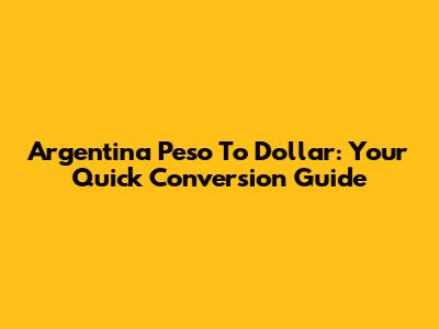 Argentina Peso To Dollar: Your Quick Conversion Guide