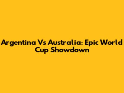 Argentina Vs Australia: Epic World Cup Showdown