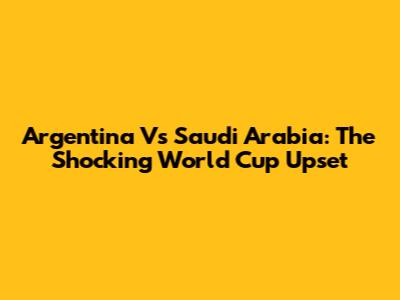 Argentina Vs Saudi Arabia: The Shocking World Cup Upset