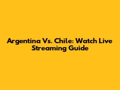 Argentina Vs. Chile: Watch Live Streaming Guide
