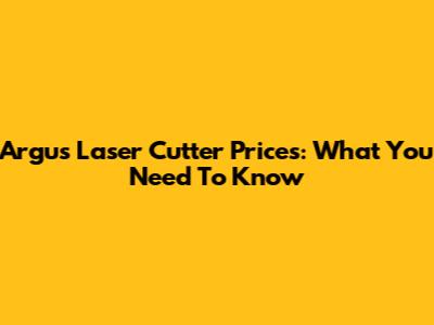 Argus Laser Cutter Prices: What You Need To Know