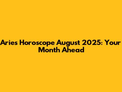 Aries Horoscope August 2025: Your Month Ahead