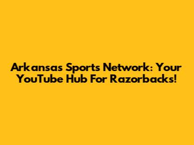 Arkansas Sports Network: Your YouTube Hub For Razorbacks!