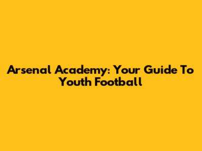 Arsenal Academy: Your Guide To Youth Football