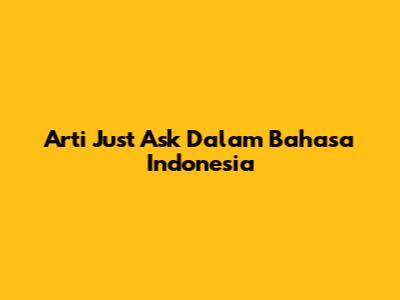 Arti Just Ask Dalam Bahasa Indonesia