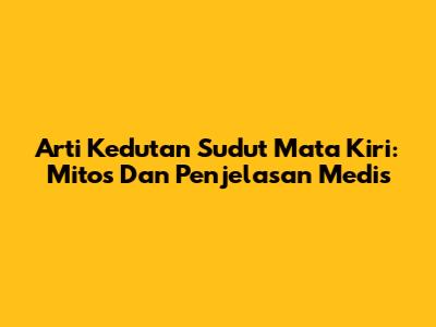 Arti Kedutan Sudut Mata Kiri: Mitos Dan Penjelasan Medis