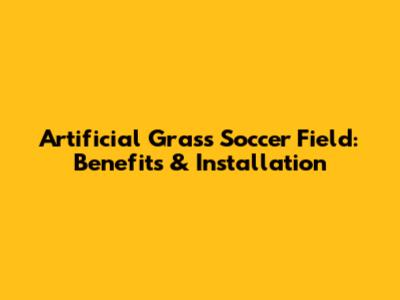 Artificial Grass Soccer Field: Benefits & Installation