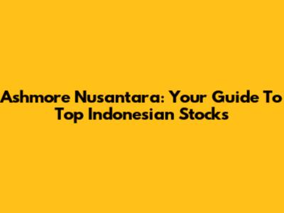 Ashmore Nusantara: Your Guide To Top Indonesian Stocks