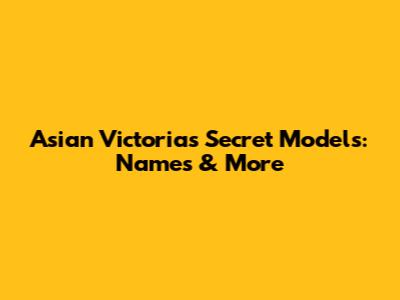 Asian Victoria's Secret Models: Names & More