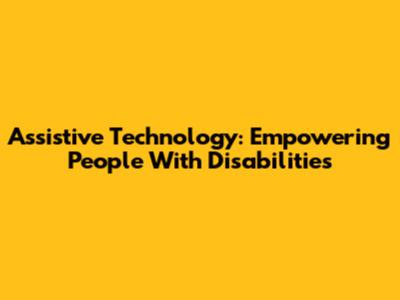 Assistive Technology: Empowering People With Disabilities