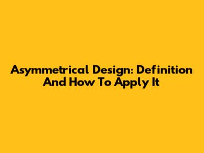 Asymmetrical Design: Definition And How To Apply It