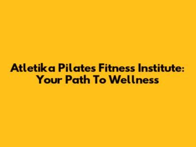 Atletika Pilates Fitness Institute: Your Path To Wellness