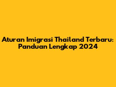 Aturan Imigrasi Thailand Terbaru: Panduan Lengkap 2024