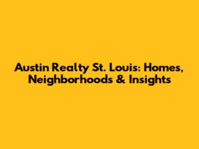 Austin Realty St. Louis: Homes, Neighborhoods & Insights