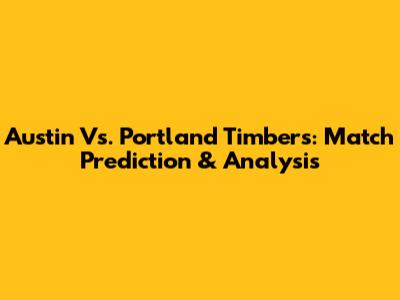 Austin Vs. Portland Timbers: Match Prediction & Analysis