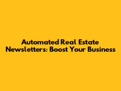Automated Real Estate Newsletters: Boost Your Business
