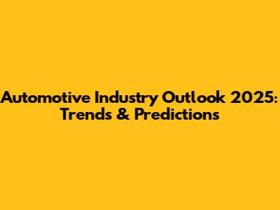 Automotive Industry Outlook 2025: Trends & Predictions