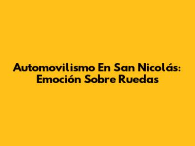 Automovilismo En San Nicolás: Emoción Sobre Ruedas
