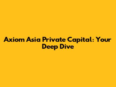 Axiom Asia Private Capital: Your Deep Dive