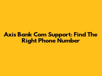 Axis Bank Com Support: Find The Right Phone Number
