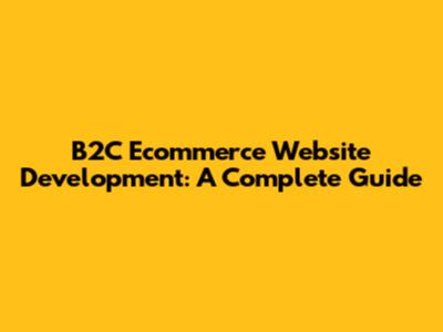 B2C Ecommerce Website Development: A Complete Guide