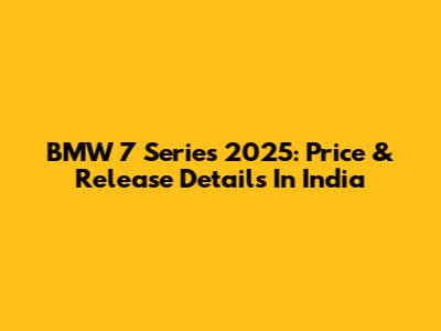 BMW 7 Series 2025: Price & Release Details In India