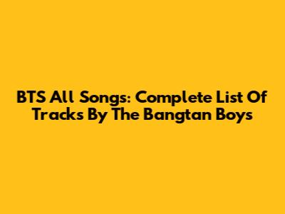 BTS All Songs: Complete List Of Tracks By The Bangtan Boys